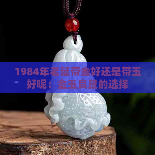 1984年老鼠带金好还是带玉好呢：金玉良鼠的选择