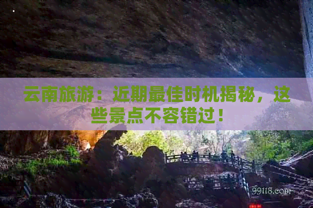 云南旅游：近期更佳时机揭秘，这些景点不容错过！