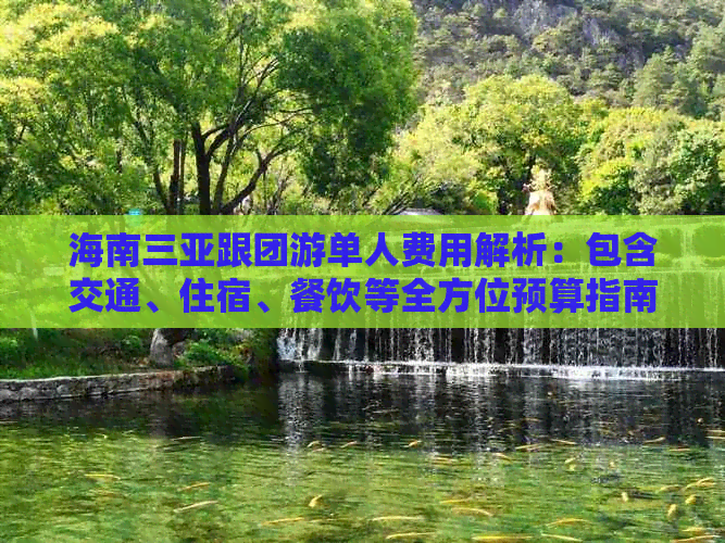 海南三亚跟团游单人费用解析：包含交通、住宿、餐饮等全方位预算指南