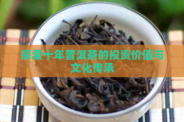 探索十年普洱茶的投资价值与文化传承