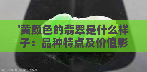 '黄颜色的翡翠是什么样子：品种特点及价值影响因素'