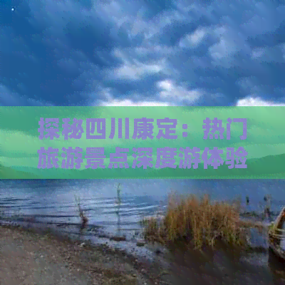 探秘四川康定：热门旅游景点深度游体验分享