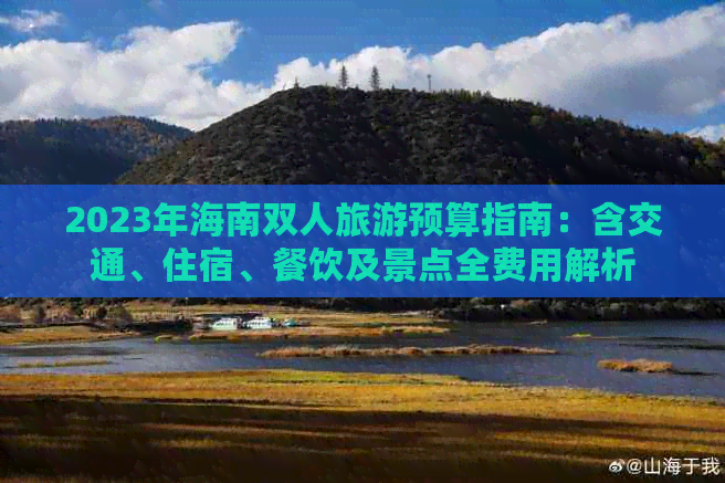 2023年海南双人旅游预算指南：含交通、住宿、餐饮及景点全费用解析