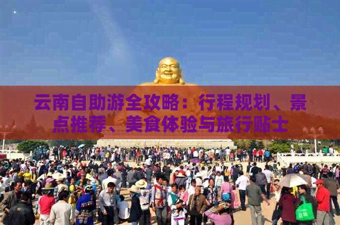 云南自助游全攻略：行程规划、景点推荐、美食体验与旅行贴士