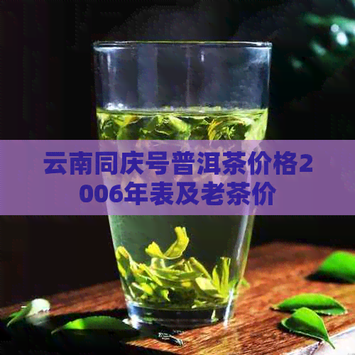 云南同庆号普洱茶价格2006年表及老茶价