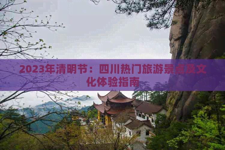 2023年清明节：四川热门旅游景点及文化体验指南