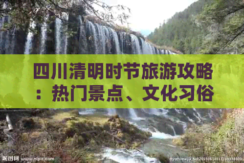 四川清明时节旅游攻略：热门景点、文化习俗及特色活动一览