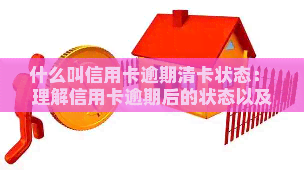 什么叫信用卡逾期清卡状态： 理解信用卡逾期后的状态以及相关问题