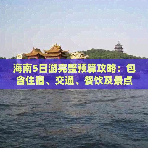 海南5日游完整预算攻略：包含住宿、交通、餐饮及景点费用估算