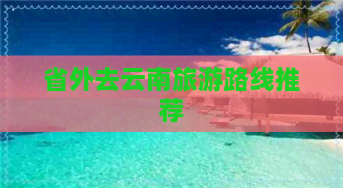 省外去云南旅游路线推荐