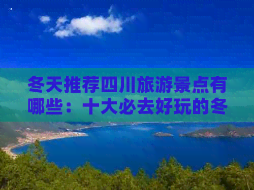 冬天推荐四川旅游景点有哪些：十大必去好玩的冬季景点精选