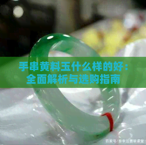 手串黄料玉什么样的好：全面解析与选购指南