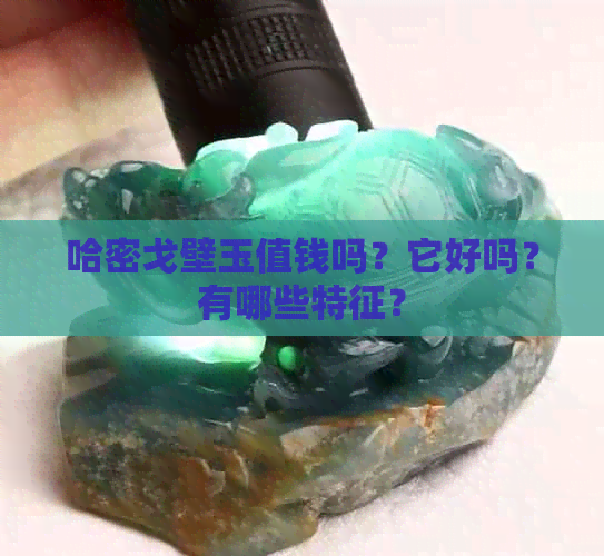 哈密戈壁玉值钱吗？它好吗？有哪些特征？