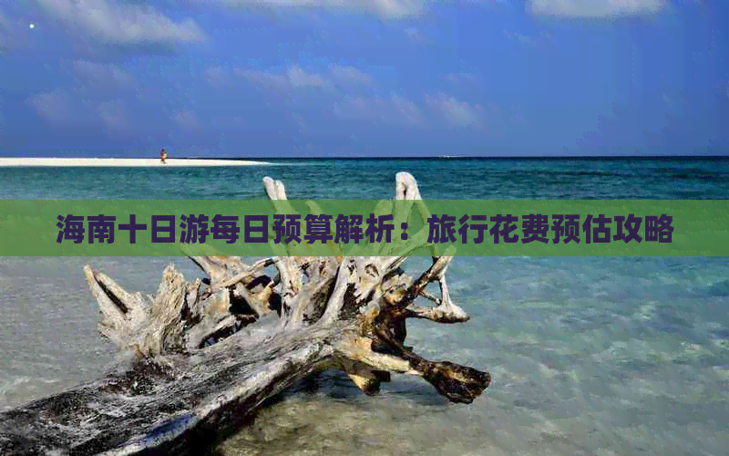 海南十日游每日预算解析：旅行花费预估攻略