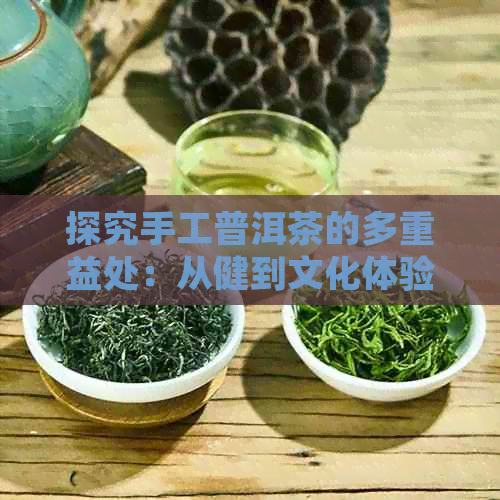 探究手工普洱茶的多重益处：从健到文化体验