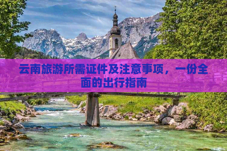 云南旅游所需证件及注意事项，一份全面的出行指南