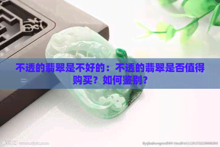 不透的翡翠是不好的：不透的翡翠是否值得购买？如何鉴别？