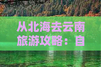 从北海去云南旅游攻略：自驾游、一日游、更佳路线