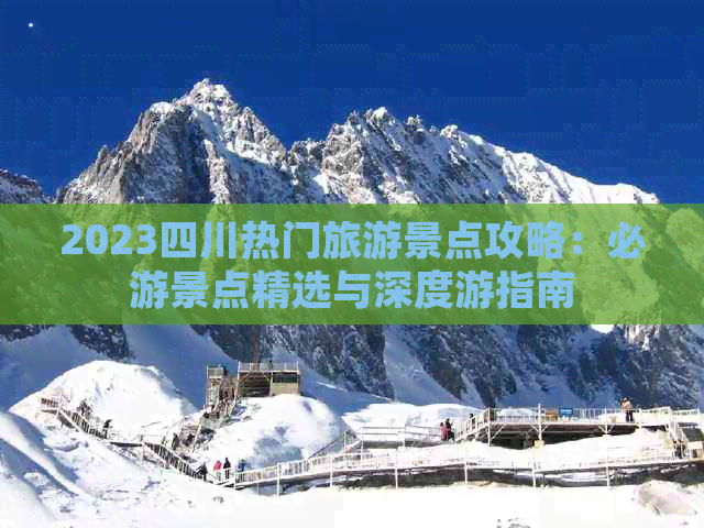 2023四川热门旅游景点攻略：必游景点精选与深度游指南