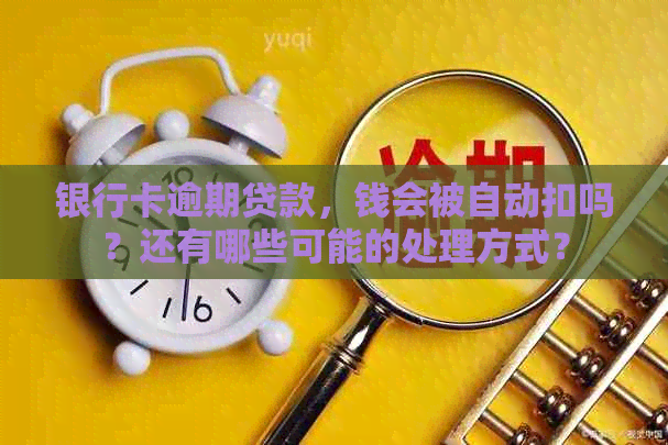 银行卡逾期贷款，钱会被自动扣吗？还有哪些可能的处理方式？