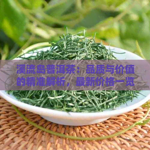 溪流岛普洱茶：品质与价值的精准解析，最新价格一览