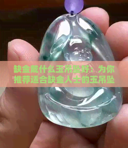 缺金戴什么玉吊坠好：为你推荐适合缺金人士的玉吊坠