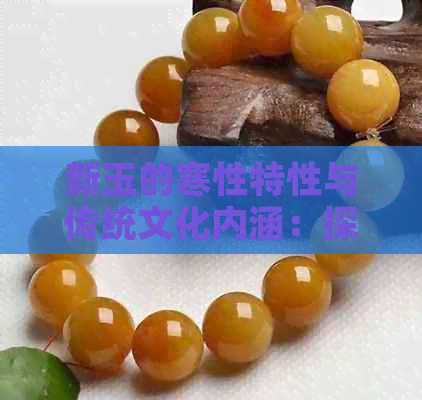 新玉的寒性特性与传统文化内涵：探究其在古代玉器中的表现