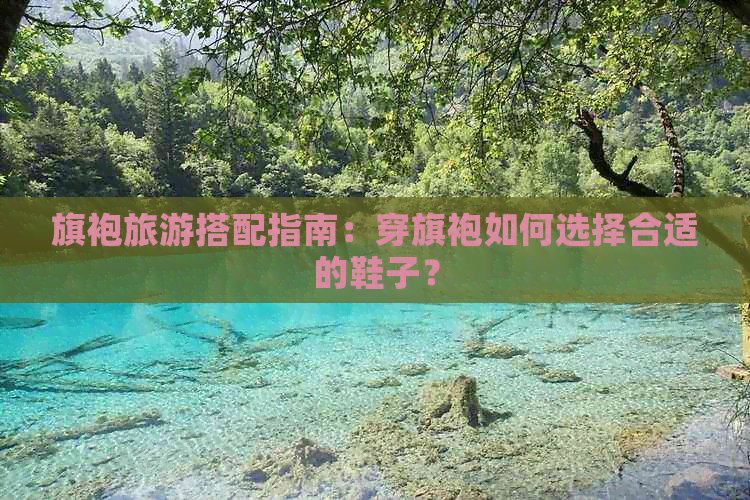 旗袍旅游搭配指南：穿旗袍如何选择合适的鞋子？