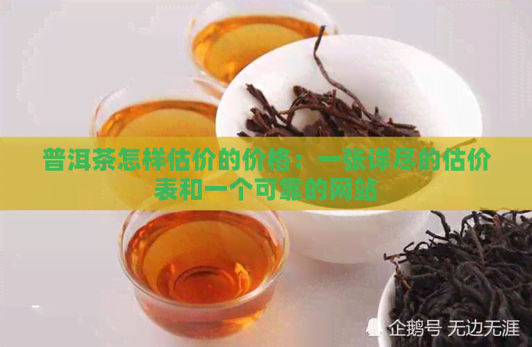 普洱茶怎样估价的价格：一张详尽的估价表和一个可靠的网站