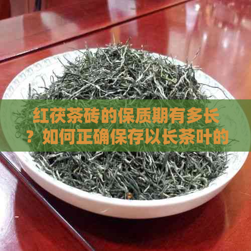 红茯茶砖的保质期有多长？如何正确保存以长茶叶的保质期？