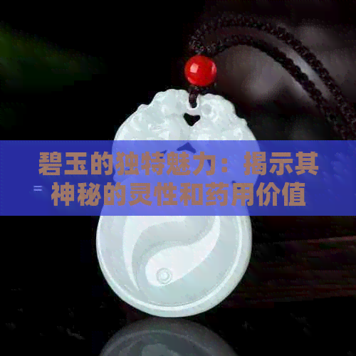 碧玉的独特魅力：揭示其神秘的灵性和药用价值