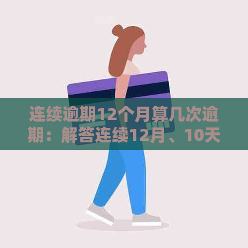 连续逾期12个月算几次逾期：解答连续12月、10天、16次及11月逾期问题