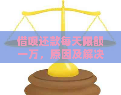 借呗还款每天限额一万，原因及解决办法