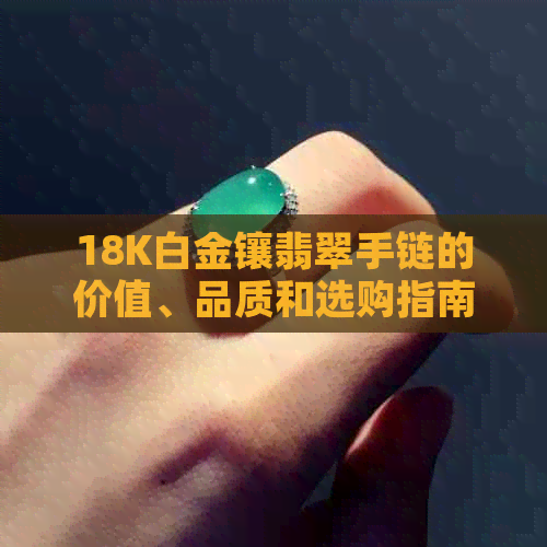 18K白金镶翡翠手链的价值、品质和选购指南，让你全面了解这款珠宝的性价比