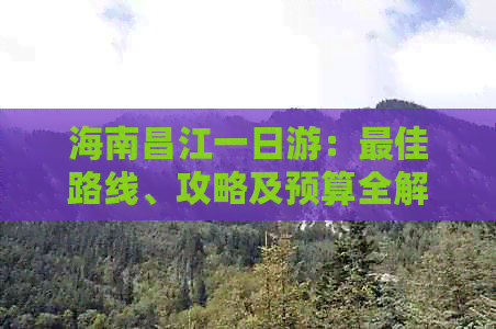海南昌江一日游：更佳路线、攻略及预算全解析