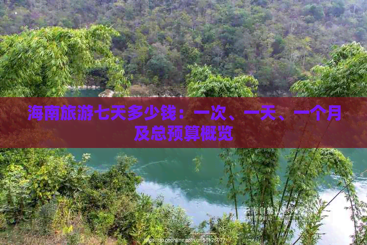 海南旅游七天多少钱：一次、一天、一个月及总预算概览