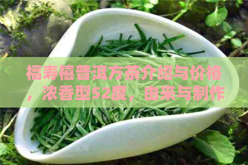 福寿禧普洱方茶介绍与价格，浓香型52度，由来与制作工艺