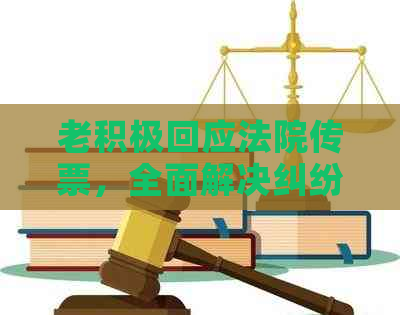 老积极回应法院传票，全面解决纠纷与还款问题