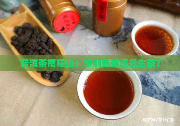 普洱茶南糯山：饼制熟茶还是生茶？