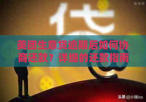 美团生意贷逾期后如何协商还款？详细的还款指南和步骤解析