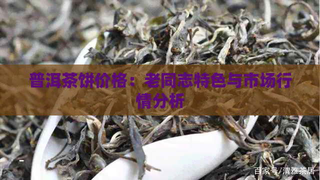 普洱茶饼价格：老同志特色与市场行情分析