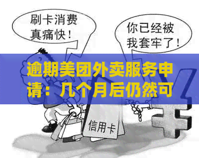 逾期美团外卖服务申请：几个月后仍然可以送外卖吗？