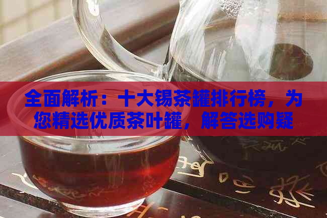 全面解析：十大锡茶罐排行榜，为您精选优质茶叶罐，解答选购疑惑！