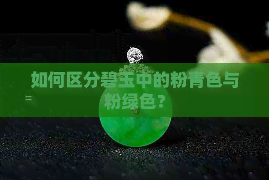 如何区分碧玉中的粉青色与粉绿色？