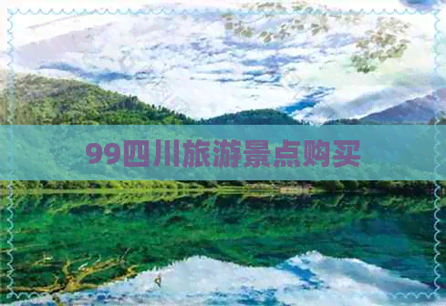 99四川旅游景点购买