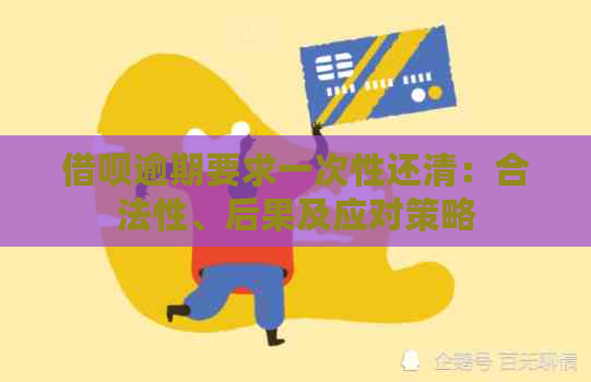 借呗逾期要求一次性还清：合法性、后果及应对策略