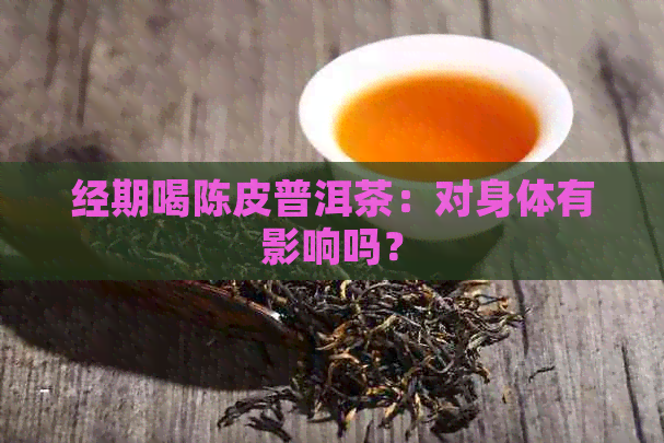 经期喝陈皮普洱茶：对身体有影响吗？