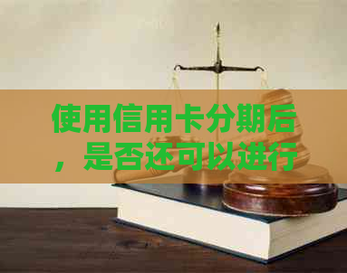 使用信用卡分期后，是否还可以进行更低还款？还有其他还款方式吗？