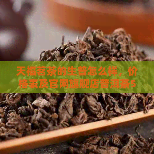 天福茗茶的生普怎么样，价格表及官网旗舰店普洱茶58度熟普