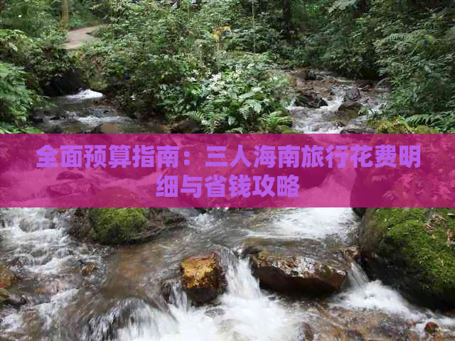 全面预算指南：三人海南旅行花费明细与省钱攻略